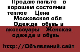 Продаю пальто , в хорошем состоянии , теплое  › Цена ­ 2 000 - Московская обл. Одежда, обувь и аксессуары » Женская одежда и обувь   